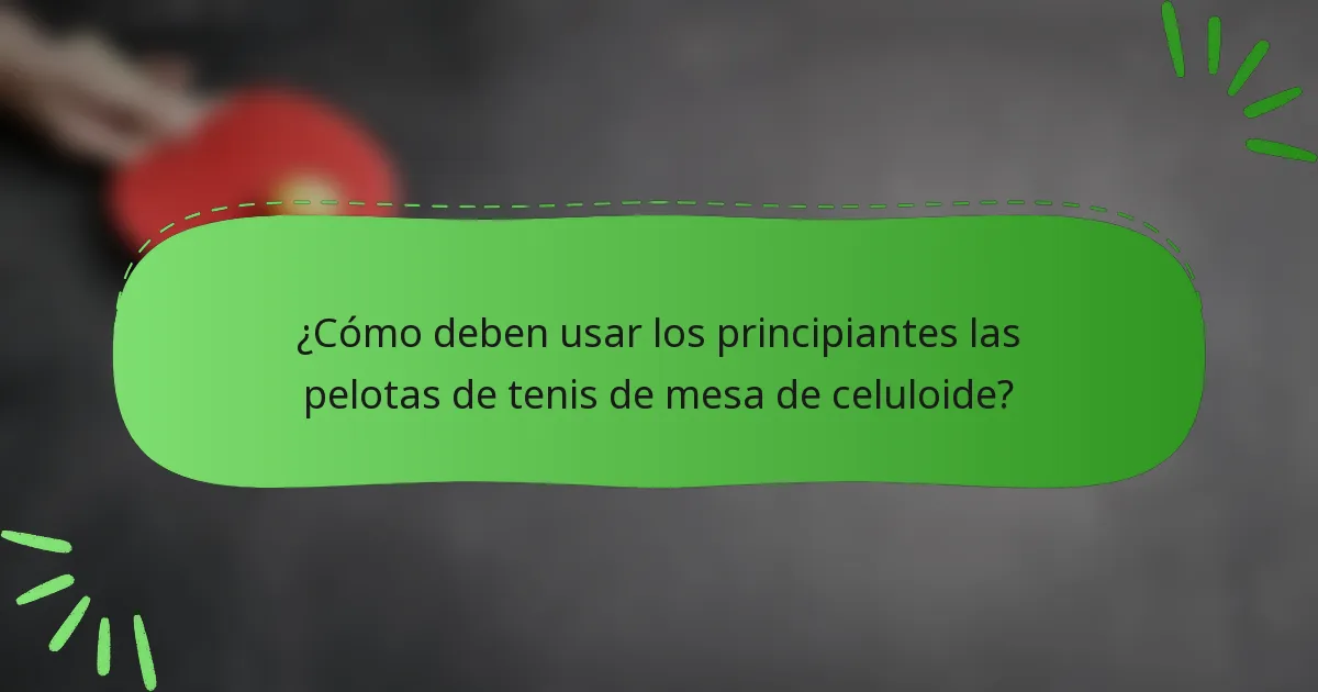 ¿Cómo deben usar los principiantes las pelotas de tenis de mesa de celuloide?