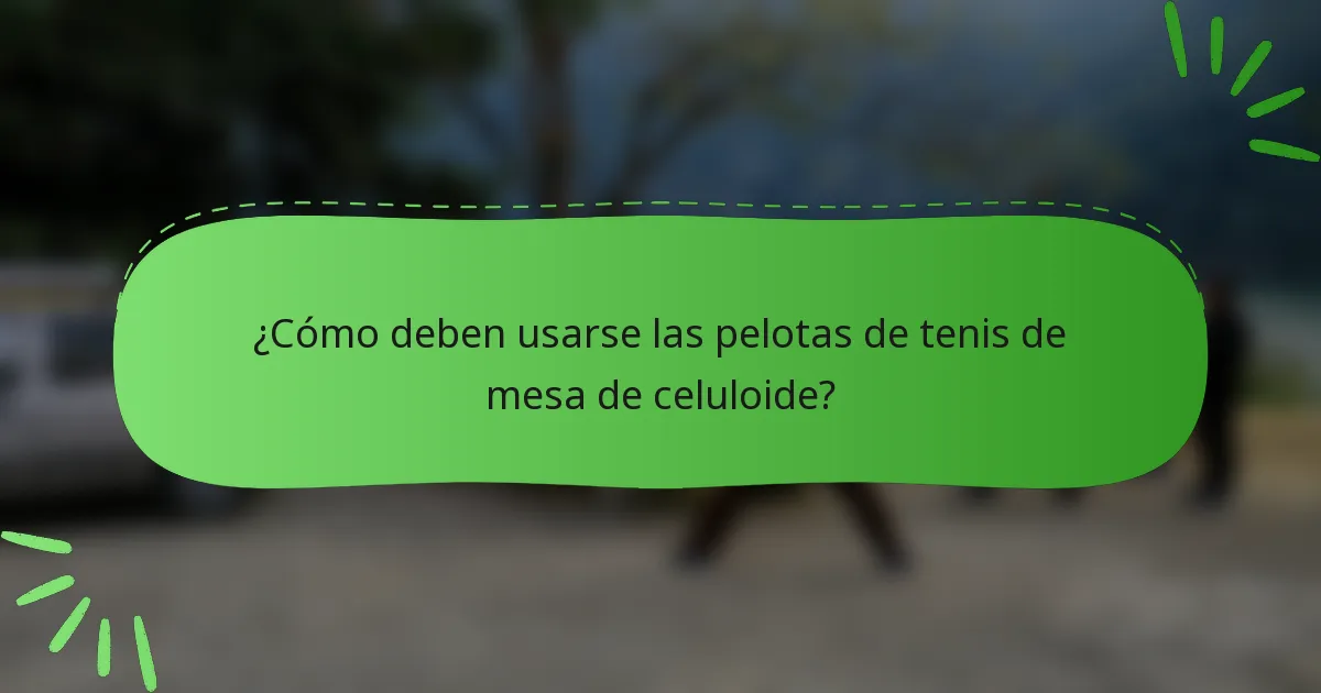 ¿Cómo deben usarse las pelotas de tenis de mesa de celuloide?