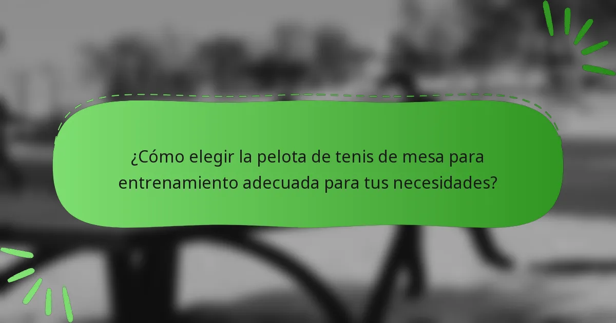 ¿Cómo elegir la pelota de tenis de mesa para entrenamiento adecuada para tus necesidades?