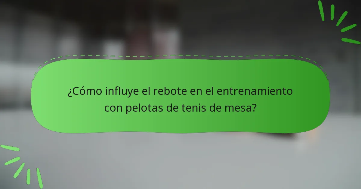 ¿Cómo influye el rebote en el entrenamiento con pelotas de tenis de mesa?