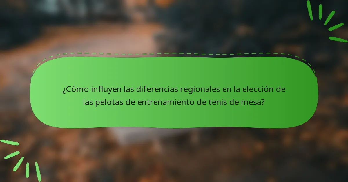 ¿Cómo influyen las diferencias regionales en la elección de las pelotas de entrenamiento de tenis de mesa?