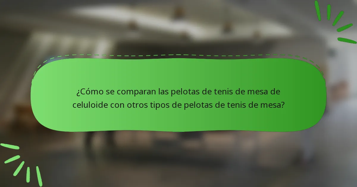 ¿Cómo se comparan las pelotas de tenis de mesa de celuloide con otros tipos de pelotas de tenis de mesa?