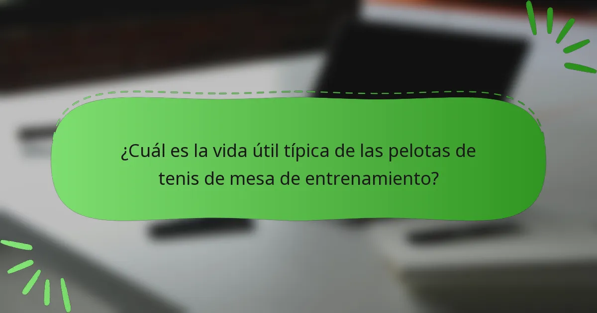 ¿Cuál es la vida útil típica de las pelotas de tenis de mesa de entrenamiento?