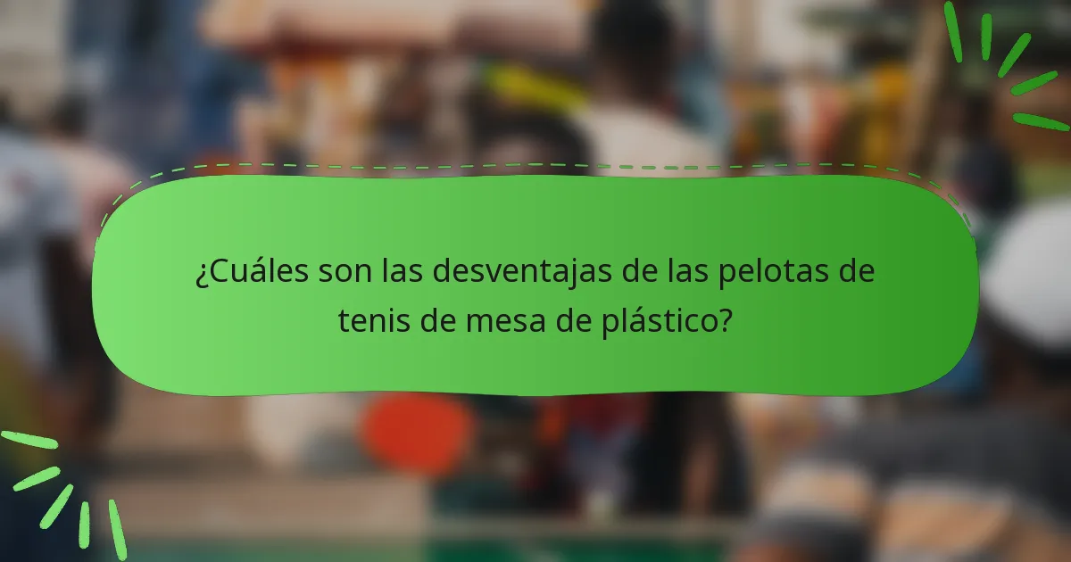 ¿Cuáles son las desventajas de las pelotas de tenis de mesa de plástico?