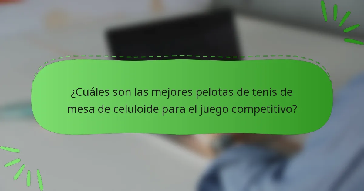 ¿Cuáles son las mejores pelotas de tenis de mesa de celuloide para el juego competitivo?