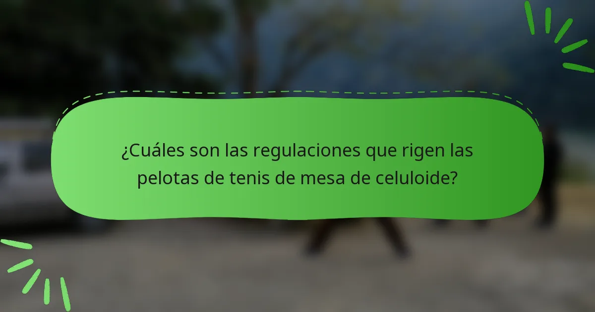 ¿Cuáles son las regulaciones que rigen las pelotas de tenis de mesa de celuloide?
