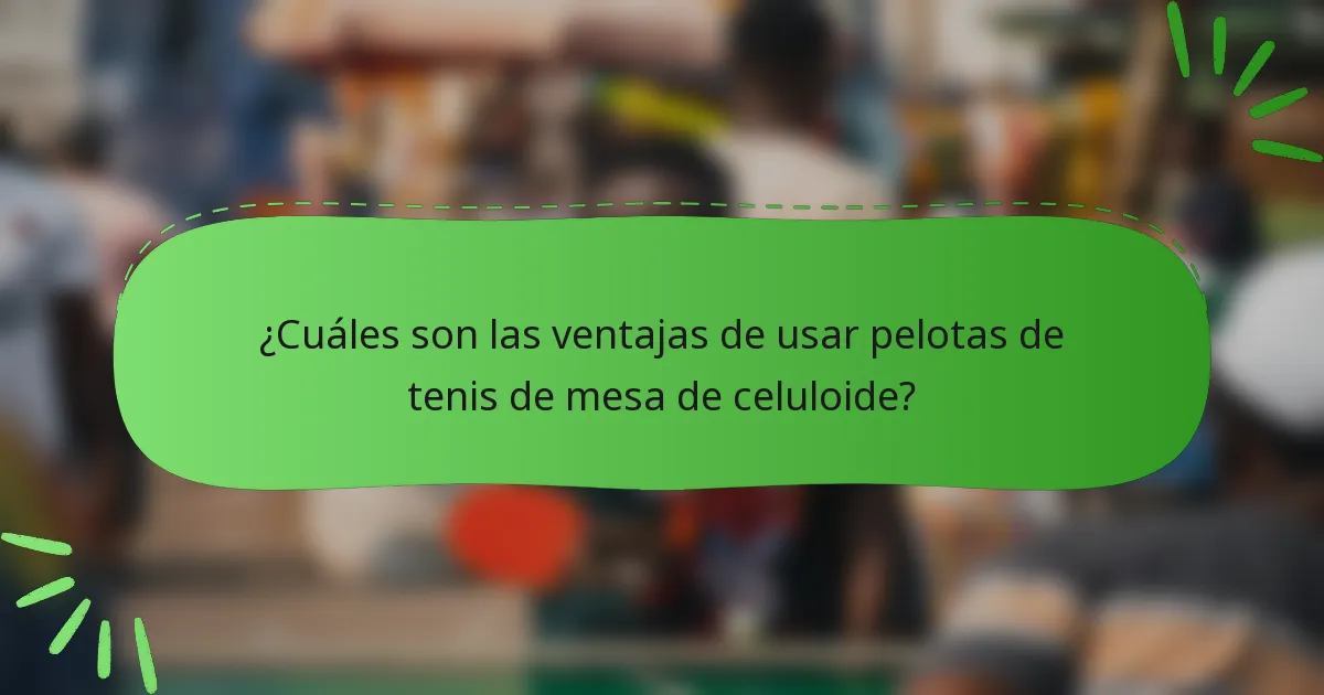 ¿Cuáles son las ventajas de usar pelotas de tenis de mesa de celuloide?