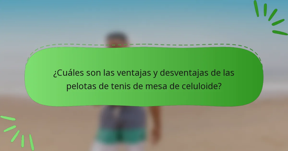 ¿Cuáles son las ventajas y desventajas de las pelotas de tenis de mesa de celuloide?