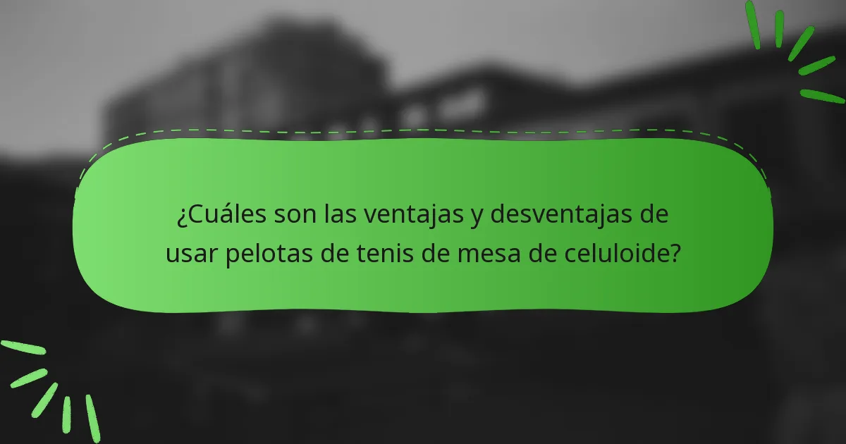 ¿Cuáles son las ventajas y desventajas de usar pelotas de tenis de mesa de celuloide?