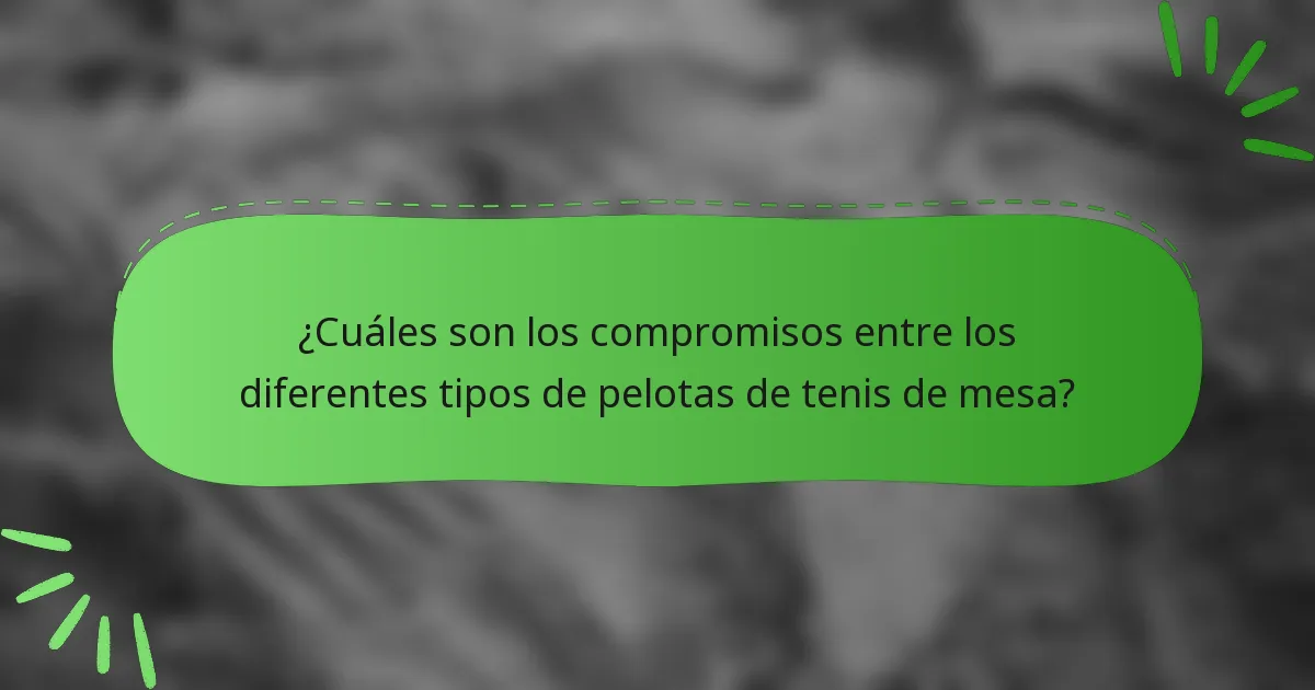 ¿Cuáles son los compromisos entre los diferentes tipos de pelotas de tenis de mesa?
