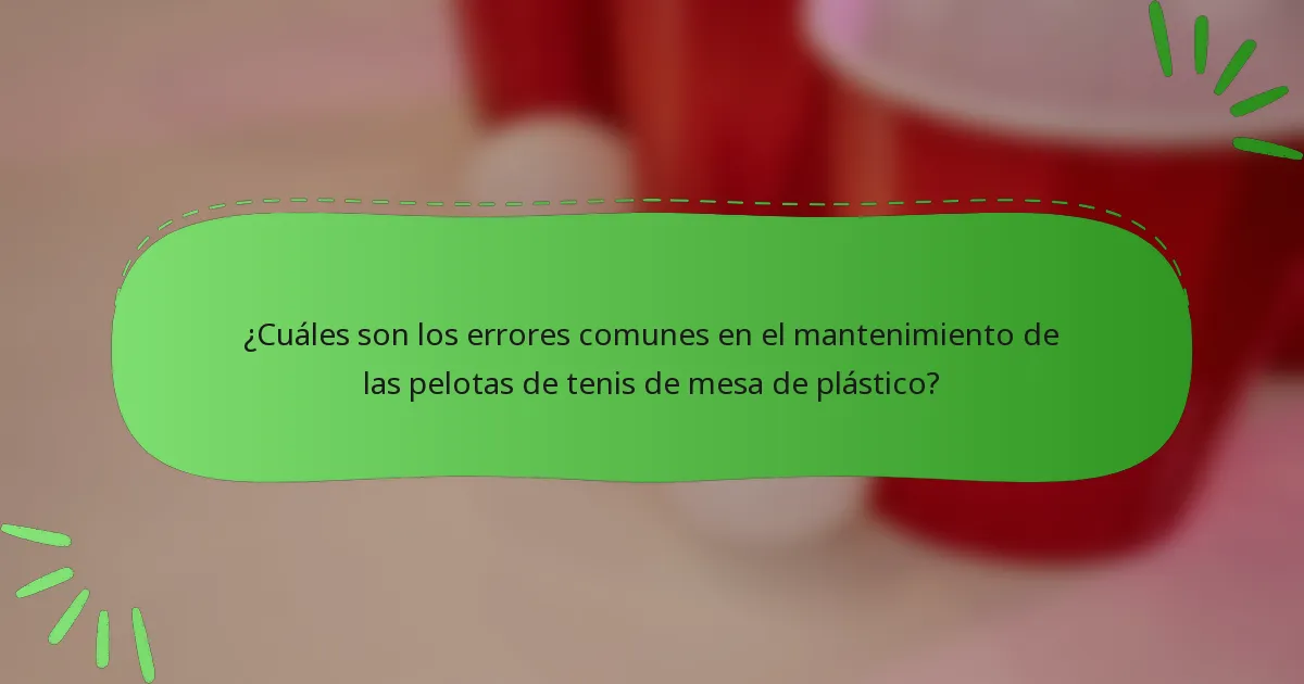 ¿Cuáles son los errores comunes en el mantenimiento de las pelotas de tenis de mesa de plástico?