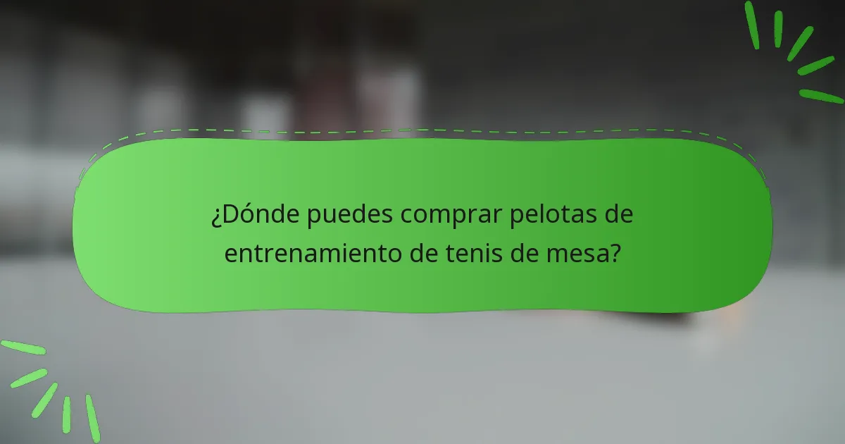¿Dónde puedes comprar pelotas de entrenamiento de tenis de mesa?
