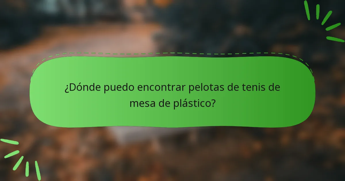 ¿Dónde puedo encontrar pelotas de tenis de mesa de plástico?