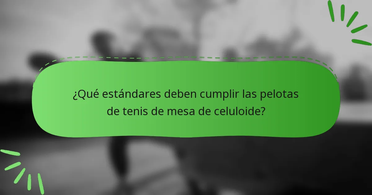 ¿Qué estándares deben cumplir las pelotas de tenis de mesa de celuloide?