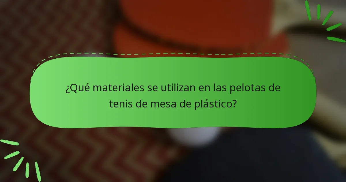 ¿Qué materiales se utilizan en las pelotas de tenis de mesa de plástico?