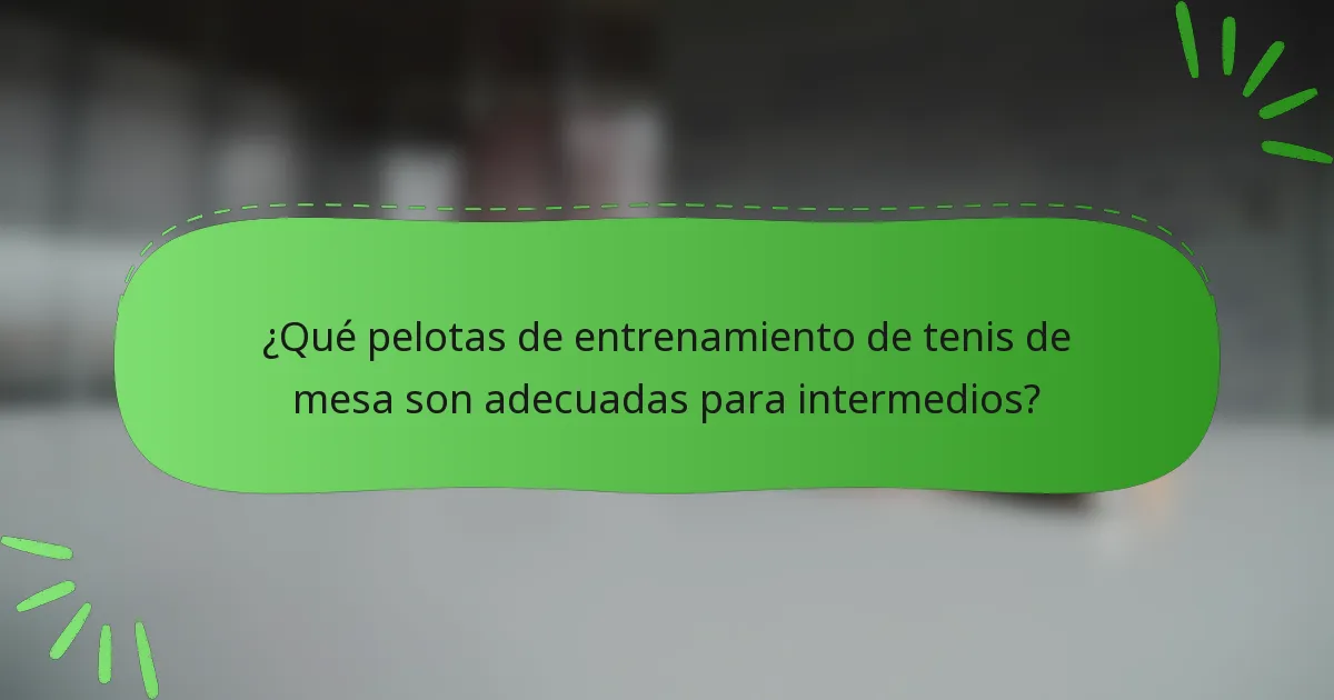 ¿Qué pelotas de entrenamiento de tenis de mesa son adecuadas para intermedios?