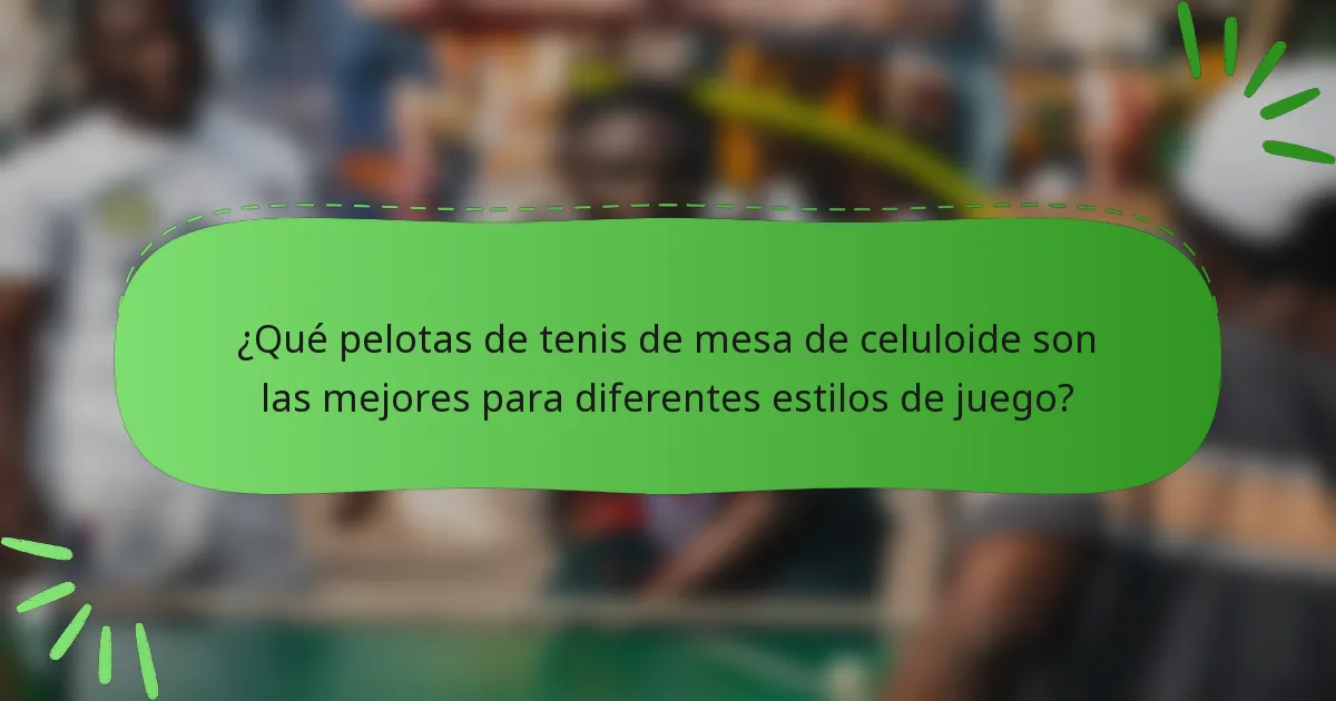 ¿Qué pelotas de tenis de mesa de celuloide son las mejores para diferentes estilos de juego?