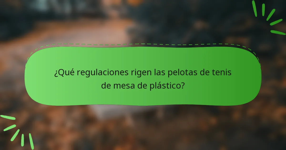 ¿Qué regulaciones rigen las pelotas de tenis de mesa de plástico?
