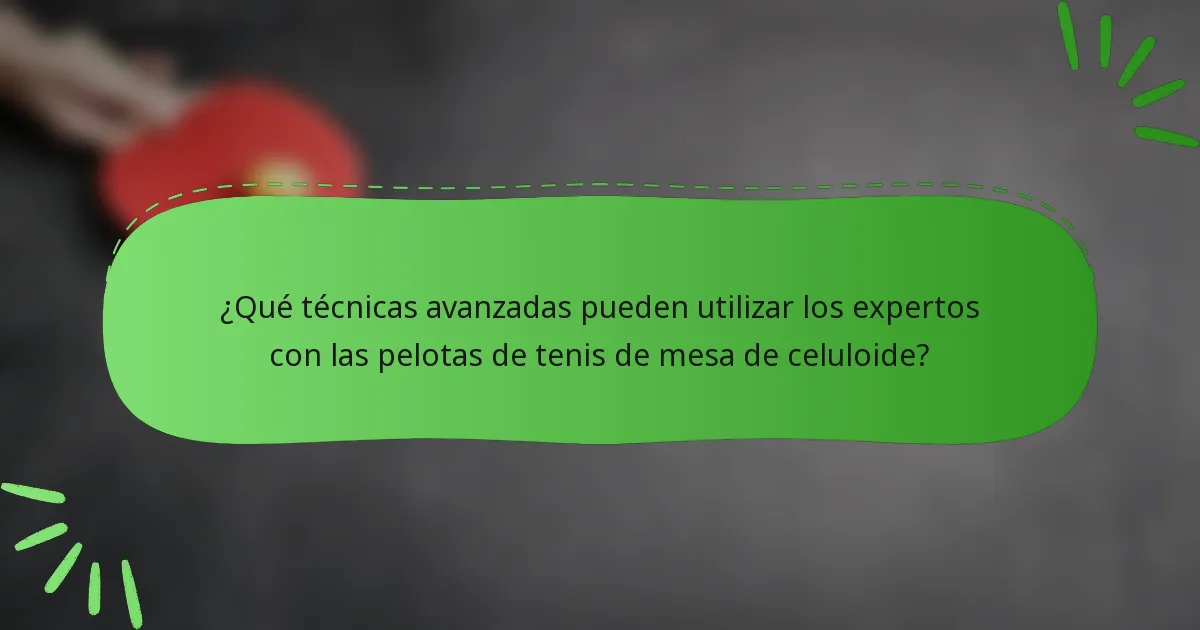 ¿Qué técnicas avanzadas pueden utilizar los expertos con las pelotas de tenis de mesa de celuloide?